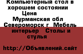 Компьютерный стол в хорошем состоянии › Цена ­ 3 500 - Мурманская обл., Североморск г. Мебель, интерьер » Столы и стулья   